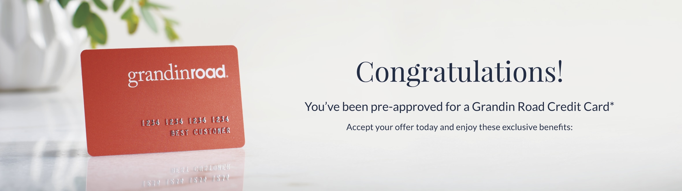 Congratulations! You've been pre-approved for a Grandin Road Credit Card